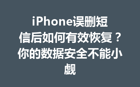 iPhone误删短信后如何有效恢复？你的数据安全不能小觑