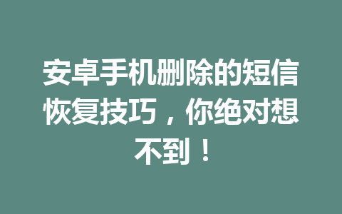 安卓手机删除的短信恢复技巧，你绝对想不到！