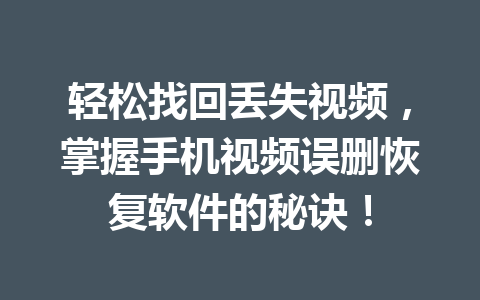 轻松找回丢失视频,掌握手机视频误删恢复软件的秘诀! 轻松找回丢失视频,掌握手机视频误删恢复软件的秘诀!