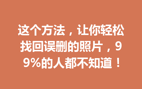 这个方法，让你轻松找回误删的照片，99%的人都不知道！