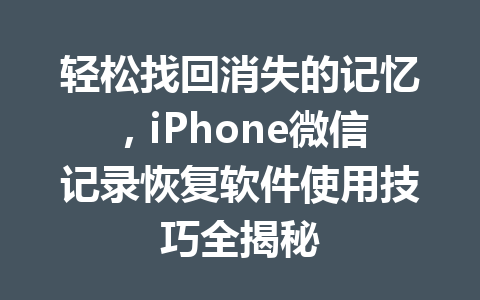 轻松找回消失的记忆，iPhone微信记录恢复软件使用技巧全揭秘