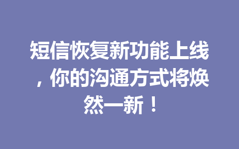 短信恢复新功能上线，你的沟通方式将焕然一新！