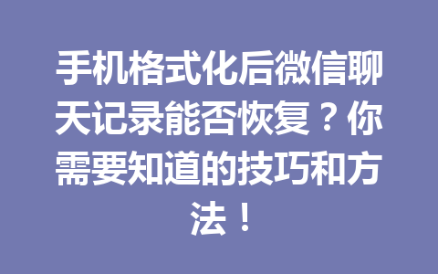 手机格式化后微信聊天记录能否恢复？你需要知道的技巧和方法！