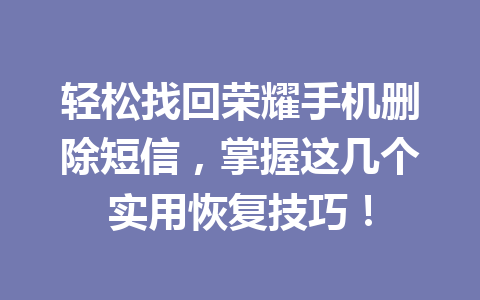 轻松找回荣耀手机删除短信，掌握这几个实用恢复技巧！
