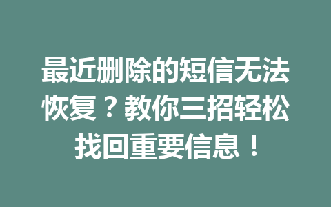 最近删除的短信无法恢复？教你三招轻松找回重要信息！