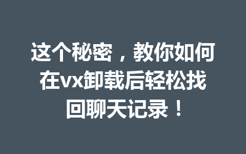 这个秘密,教你如何在vx卸载后轻松找回聊天记录! 这个秘密,教你如何在vx卸载后轻松找回聊天记录!