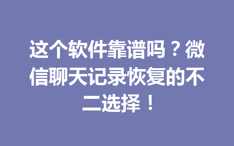 这个软件靠谱吗？微信聊天记录恢复的不二选择！