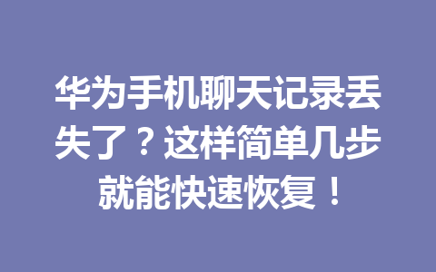 华为手机聊天记录丢失了?这样简单几步就能快速恢复! 华为手机聊天记录丢失了?这样简单几步就能快速恢复!
