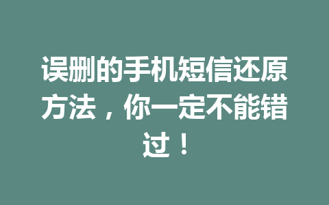 误删的手机短信还原方法，你一定不能错过！