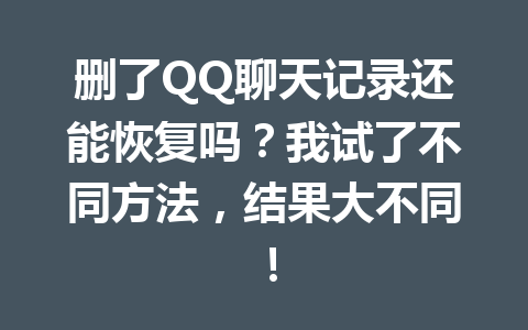删了QQ聊天记录还能恢复吗？我试了不同方法，结果大不同！