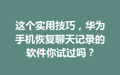 这个实用技巧，华为手机恢复聊天记录的软件你试过吗？