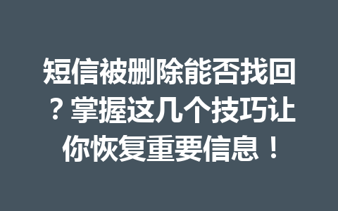 短信被删除能否找回？掌握这几个技巧让你恢复重要信息！