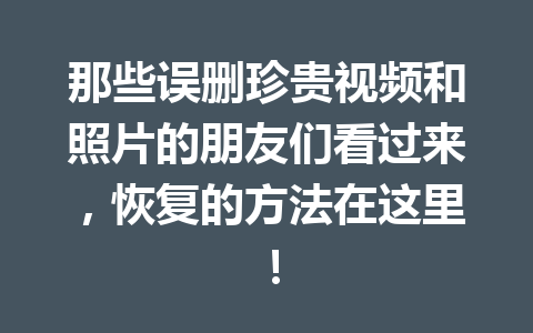 那些误删珍贵视频和照片的朋友们看过来，恢复的方法在这里！