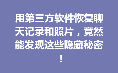 用第三方软件恢复聊天记录和照片，竟然能发现这些隐藏秘密！