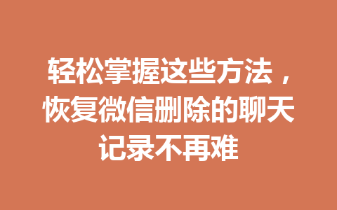 轻松掌握这些方法，恢复微信删除的聊天记录不再难