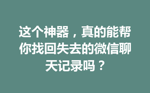 这个神器，真的能帮你找回失去的微信聊天记录吗？