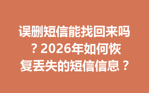 误删短信能找回来吗？2026年如何恢复丢失的短信信息？