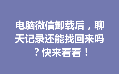 电脑微信卸载后，聊天记录还能找回来吗？快来看看！