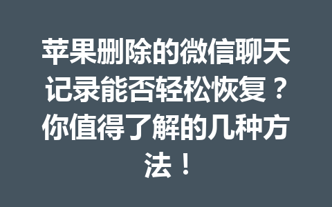 苹果删除的微信聊天记录能否轻松恢复？你值得了解的几种方法！