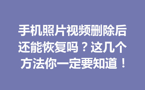手机照片视频删除后还能恢复吗？这几个方法你一定要知道！