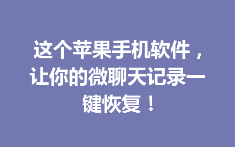 这个苹果手机软件，让你的微聊天记录一键恢复！