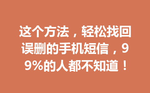 这个方法，轻松找回误删的手机短信，99%的人都不知道！