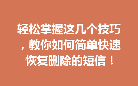 轻松掌握这几个技巧，教你如何简单快速恢复删除的短信！