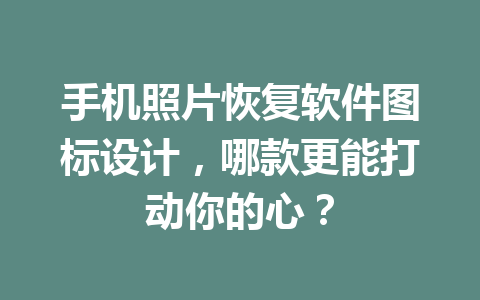 手机照片恢复软件图标设计，哪款更能打动你的心？