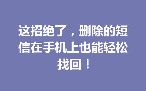 这招绝了，删除的短信在手机上也能轻松找回！