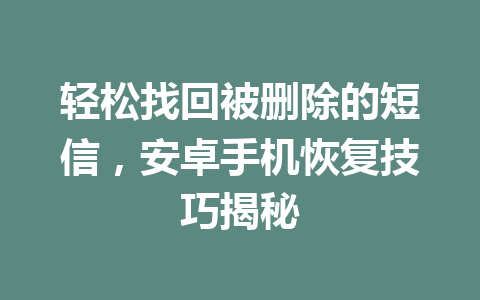 轻松找回被删除的短信，安卓手机恢复技巧揭秘