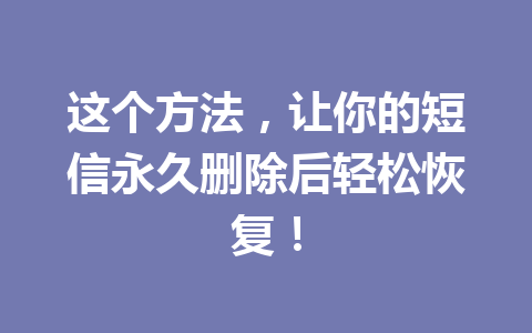 这个方法，让你的短信永久删除后轻松恢复！