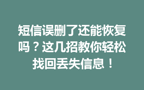 短信误删了还能恢复吗？这几招教你轻松找回丢失信息！