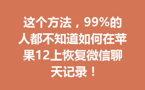 这个方法，99%的人都不知道如何在苹果12上恢复微信聊天记录！