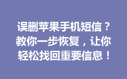 误删苹果手机短信？教你一步恢复，让你轻松找回重要信息！