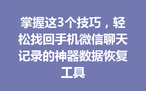 掌握这3个技巧，轻松找回手机微信聊天记录的神器数据恢复工具