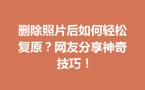 删除照片后如何轻松复原？网友分享神奇技巧！