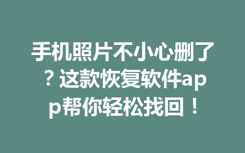 手机照片不小心删了？这款恢复软件app帮你轻松找回！