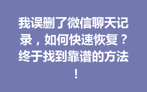我误删了微信聊天记录，如何快速恢复？终于找到靠谱的方法！