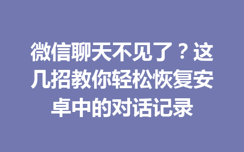 微信聊天不见了？这几招教你轻松恢复安卓中的对话记录
