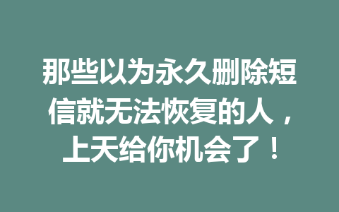 那些以为永久删除短信就无法恢复的人，上天给你机会了！