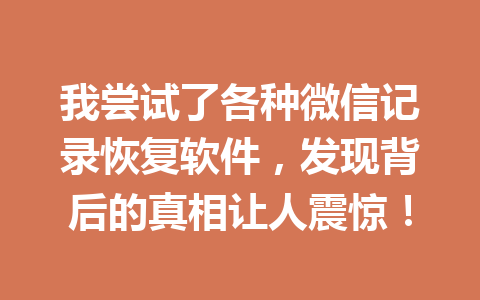 我尝试了各种微信记录恢复软件，发现背后的真相让人震惊！