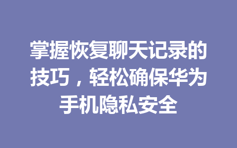 掌握恢复聊天记录的技巧，轻松确保华为手机隐私安全