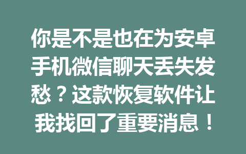 你是不是也在为安卓手机微信聊天丢失发愁？这款恢复软件让我找回了重要消息！
