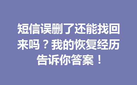 短信误删了还能找回来吗？我的恢复经历告诉你答案！
