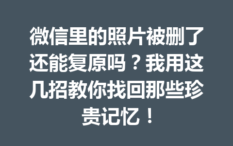 微信里的照片被删了还能复原吗?我用这几招教你找回那些珍贵记忆! 微信里的照片被删了还能复原吗?我用这几招教你找回那些珍贵记忆!