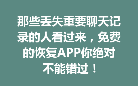 那些丢失重要聊天记录的人看过来，免费的恢复APP你绝对不能错过！