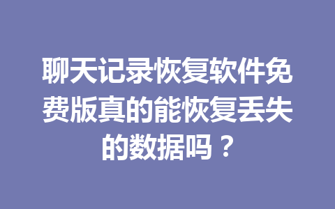 聊天记录恢复软件免费版真的能恢复丢失的数据吗? 聊天记录恢复软件免费版真的能恢复丢失的数据吗?