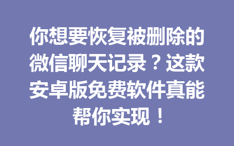 你想要恢复被删除的微信聊天记录？这款安卓版免费软件真能帮你实现！