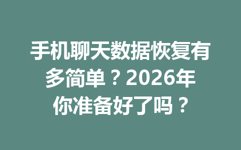 手机聊天数据恢复有多简单？2026年你准备好了吗？