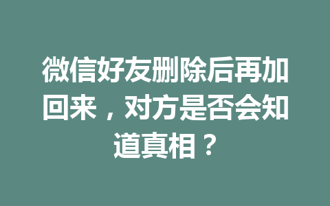 微信好友删除后再加回来，对方是否会知道真相？